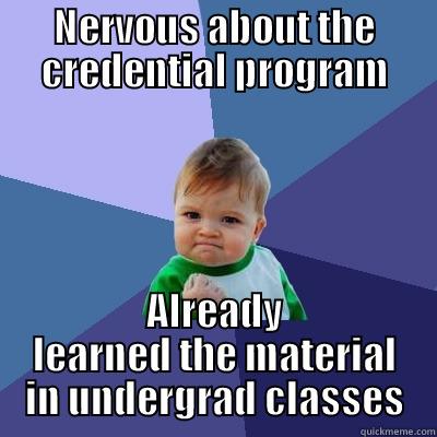 NERVOUS ABOUT THE CREDENTIAL PROGRAM ALREADY LEARNED THE MATERIAL IN UNDERGRAD CLASSES Success Kid