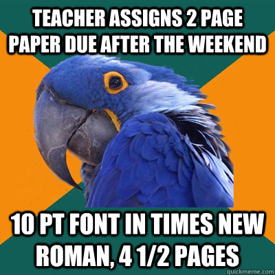 Teacher assigns 2 page paper due after the weekend 10 pt font in times new roman, 4 1/2 pages  Paranoid Parrot