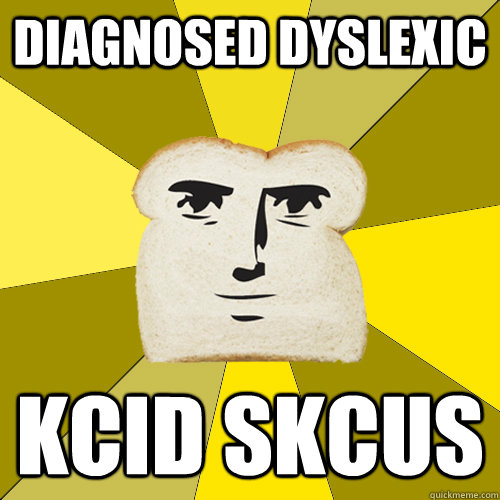 Diagnosed Dyslexic KCID SKcUS  Breadfriend