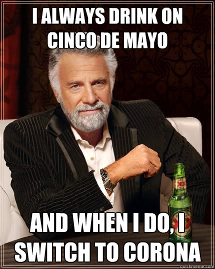I Always Drink on CInco De Mayo And when I do, I switch to Corona   The Most Interesting Man In The World