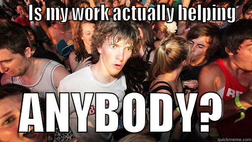      IS MY WORK ACTUALLY HELPING ANYBODY? Sudden Clarity Clarence