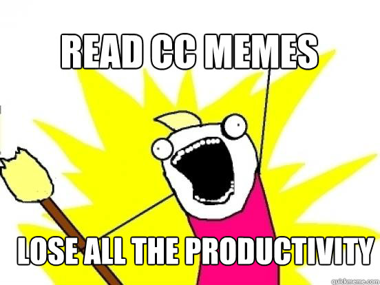 read cc memes lose ALL the productivity  X All The Things