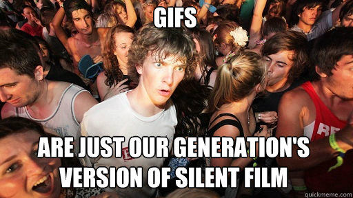 GIFS are just our generation's version of silent film  Sudden Clarity Clarence