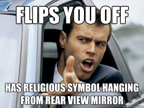 flips you off has religious symbol hanging from rear view mirror  Asshole driver