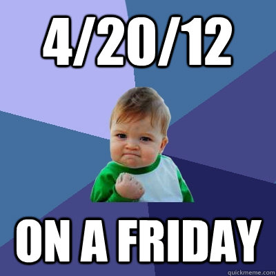 4/20/12 on a friday  - 4/20/12 on a friday   Success Kid
