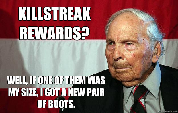 Killstreak rewards? Well, if one of them was my size, i got a new pair of boots.  Battlefield Grandpa