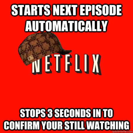 starts next episode automatically stops 3 seconds in to  confirm your still watching - starts next episode automatically stops 3 seconds in to  confirm your still watching  Scumbag Netflix