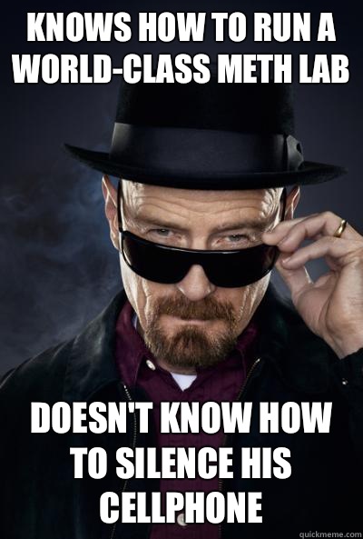 knows how to run a world-class meth lab doesn't know how to silence his cellphone  Walter white