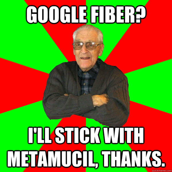 Google fiber? i'll stick with metamucil, thanks.  Bachelor Grandpa