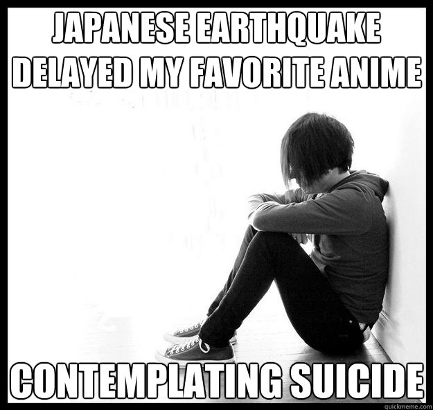 Japanese earthquake delayed my favorite anime Contemplating suicide - Japanese earthquake delayed my favorite anime Contemplating suicide  Misc