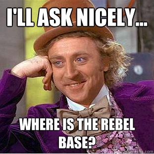 I'll ask nicely... Where is the rebel base?  Creepy Wonka