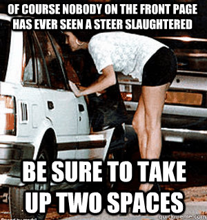 Of course nobody on the front page has ever seen a steer slaughtered Be sure to take up two spaces  Karma Whore