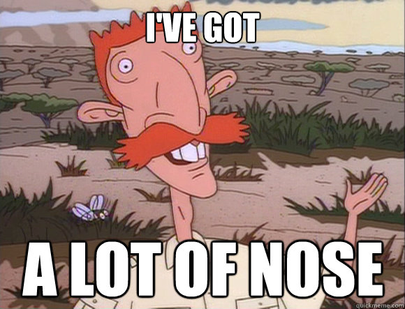 I've got A lot of Nose  