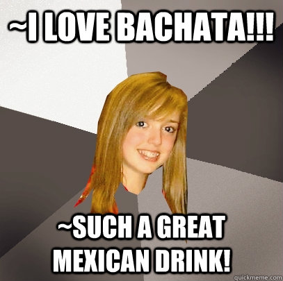~I love bachata!!! ~Such a great Mexican drink!  Musically Oblivious 8th Grader