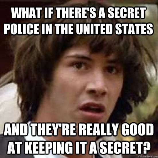 What if there's a secret police in the United States And they're really good at keeping it a secret?  conspiracy keanu