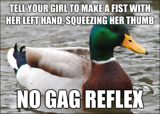 tell your girl to make a fist with her left hand, squeezing her thumb no gag reflex - tell your girl to make a fist with her left hand, squeezing her thumb no gag reflex  Actual Advice Mallard