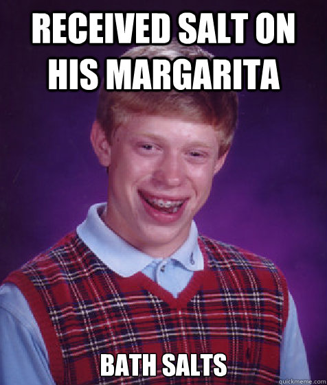 Received salt on his margarita Bath salts  Bad Luck Brian