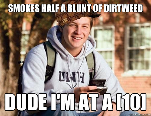 Smokes half a blunt of dirtweed dude i'm at a [10]  College Freshman