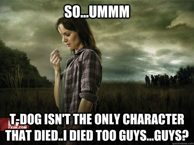 so...ummm T-Dog isn't the only character that died..i died too guys...guys? - so...ummm T-Dog isn't the only character that died..i died too guys...guys?  lori walking dead