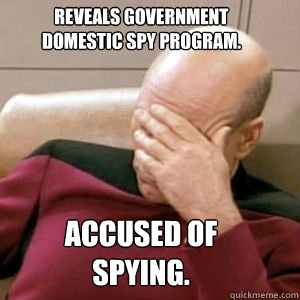 Reveals government domestic spy program. Accused of spying. - Reveals government domestic spy program. Accused of spying.  FacePalm