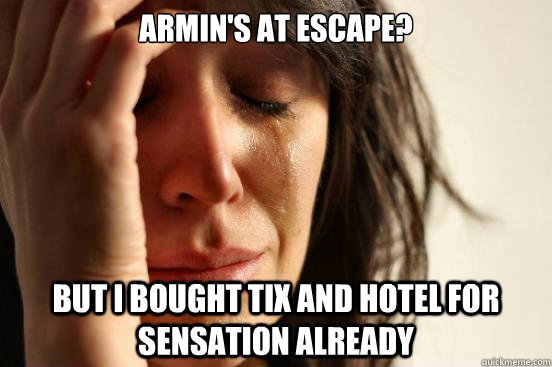 Armin's at Escape? But I bought tix and hotel for Sensation already  First World Problems
