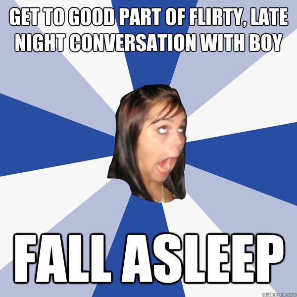 get to good part of flirty, late night conversation with boy fall asleep  Annoying Facebook Girl