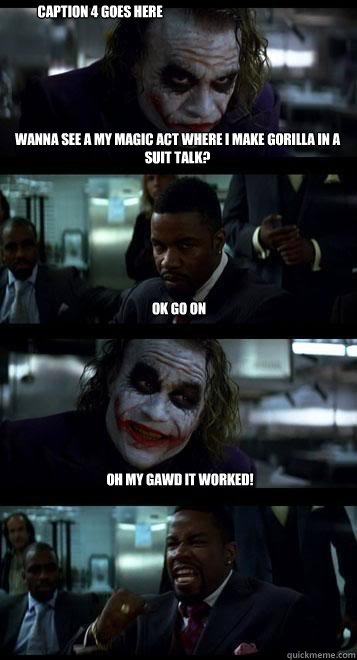 wanna see a my magic act where I make gorilla in a suit talk? ok go on Oh my gawd it worked! Caption 4 goes here  Joker with Black guy
