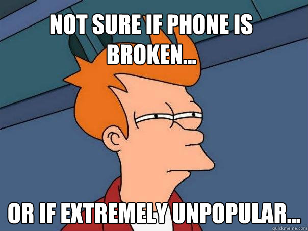 Not sure if phone is broken... Or if extremely unpopular...  Futurama Fry