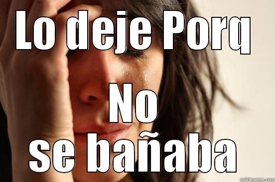 LO DEJE PORQ NO SE BAÑABA First World Problems