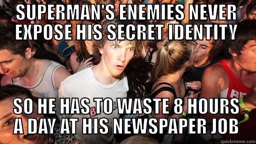 SUPERMAN'S ENEMIES NEVER EXPOSE HIS SECRET IDENTITY SO HE HAS TO WASTE 8 HOURS A DAY AT HIS NEWSPAPER JOB Sudden Clarity Clarence