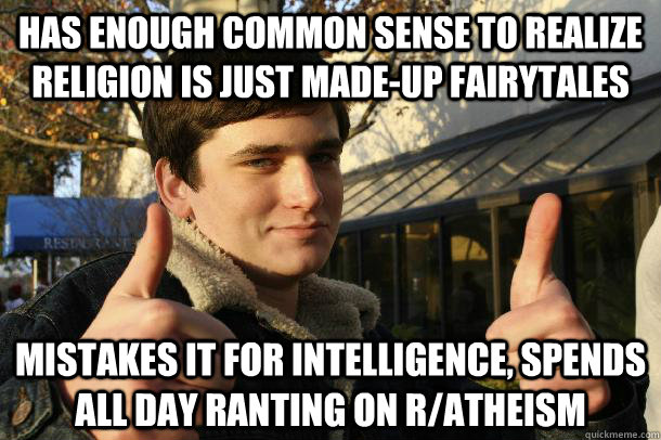 has enough common sense to realize religion is just made-up fairytales mistakes it for intelligence, spends all day ranting on r/atheism  Inflated sense of worth Kid