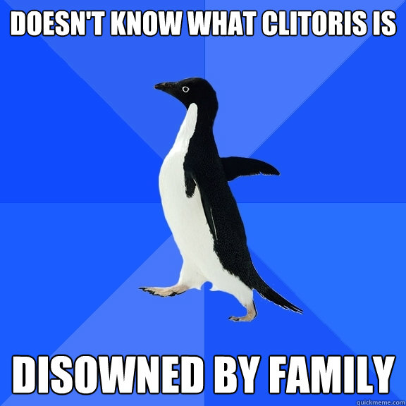 Doesn't know what clitoris is disowned by family  Socially Awkward Penguin