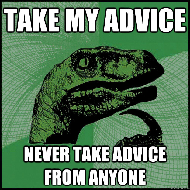 Take my advice never take advice from anyone - Take my advice never take advice from anyone  New Philosoraptor