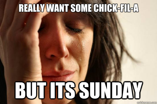 really want some chick-fil-a but its sunday  First World Problems