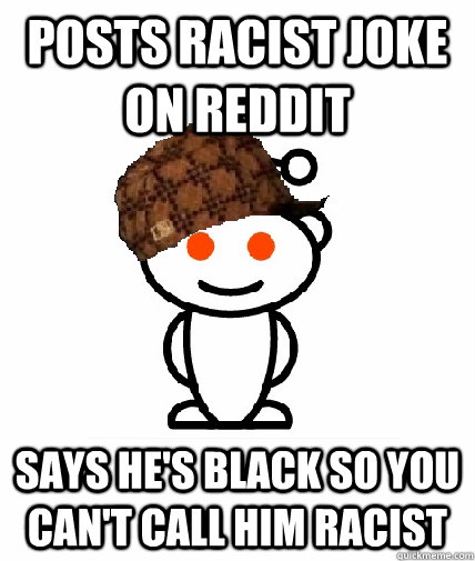 POSTS RACIST JOKE ON REDDIT SAYS HE'S BLACK SO YOU CAN'T CALL HIM RACIST  Scumbag Redditor