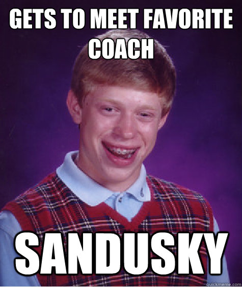 Gets to meet favorite coach Sandusky  Bad Luck Brian