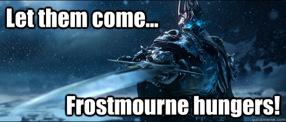 Let them come... Frostmourne hungers!  Frostmournehungers