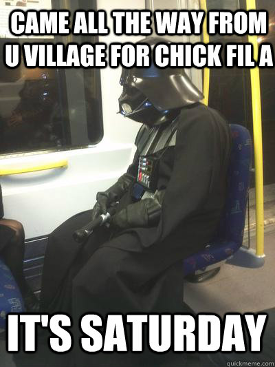 Came all the way from U Village for Chick Fil A It's saturday  Sad Vader