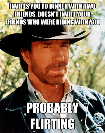 Invites you to dinner with two friends, doesn't invite your friends who were riding with you Probably Flirting - Invites you to dinner with two friends, doesn't invite your friends who were riding with you Probably Flirting  Flirt Test Chuck Norris