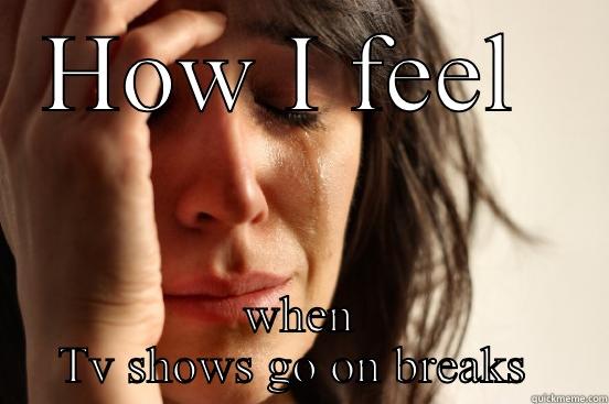 HOW I FEEL  WHEN TV SHOWS GO ON BREAKS  First World Problems