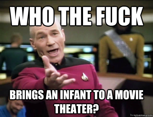 who the fuck brings an infant to a movie theater?  Annoyed Picard HD