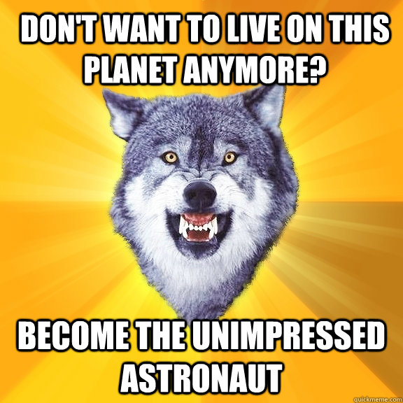 Don't want to live on this planet anymore? become the unimpressed astronaut  Courage Wolf