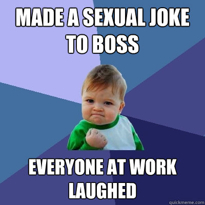 Made a sexual joke to boss Everyone at work laughed  Success Kid