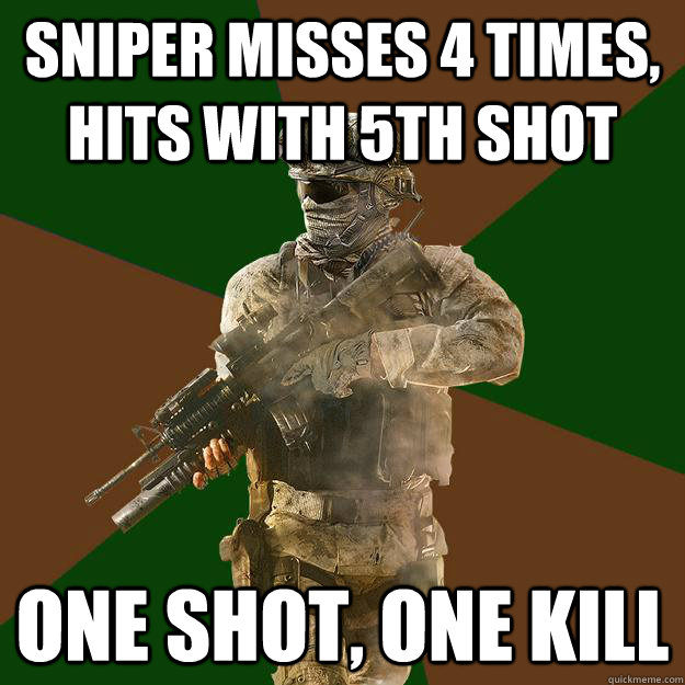 Sniper misses 4 times, hits with 5th shot  One shot, one kill  