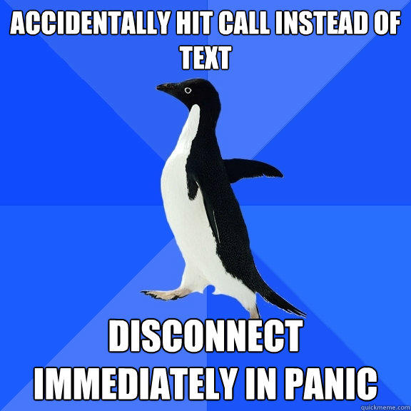 ACCIDENTALLY HIT CALL INSTEAD OF TEXT disconnect immediately in panic - ACCIDENTALLY HIT CALL INSTEAD OF TEXT disconnect immediately in panic  Socially Awkward Penguin