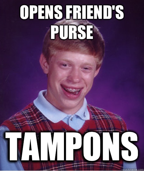 Opens friend's purse TAMPONS  Bad Luck Brian