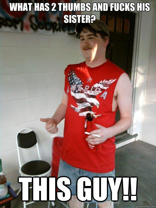 What has 2 thumbs and fucks his sister? THIS GUY!!  Redneck Randal