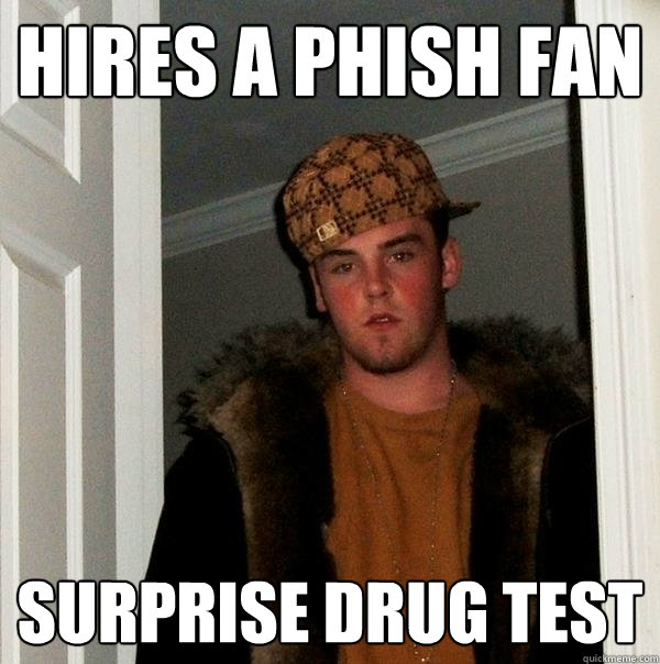 hires a phish fan surprise drug test - hires a phish fan surprise drug test  Scumbag Steve