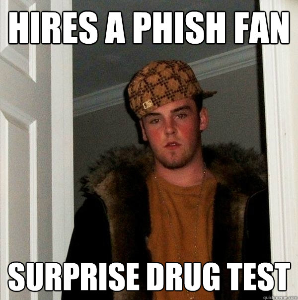 hires a phish fan surprise drug test  Scumbag Steve