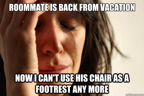 Roommate is back from vacation Now I can't use his chair as a footrest any more  First World Problems